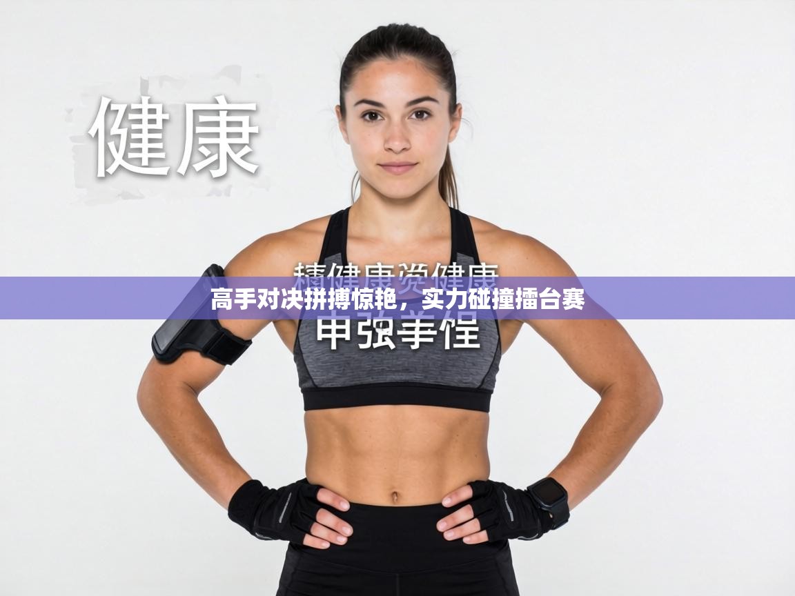 高手对决拼搏惊艳,实力碰撞擂台赛 第2张